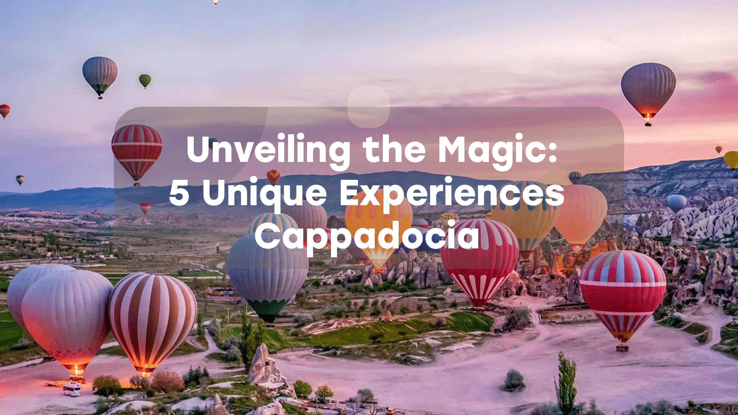 Unveiling the Magic: 5 Unique Experiences in Cappadocia Everytours